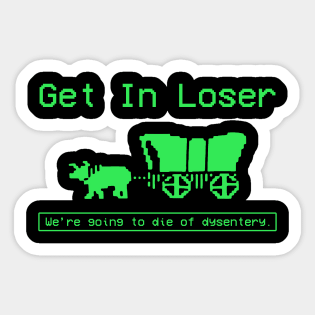 GET IN LOSER WE'RE GOING TO DIE OF DYSENTERY Sticker by Zimmermanr Liame